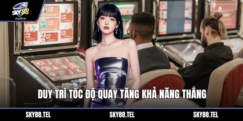Duy trì tốc độ quay tăng khả năng thắng