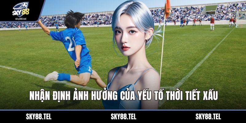 Nhận định ảnh hưởng của yếu tố thời tiết xấu